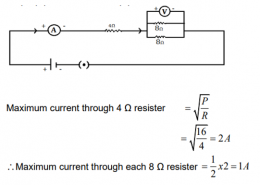 Draw a circuit diagram of an electric circuit containing a cell, a key, an ammeter , a resistor of 4Ω in series with a combination of two resistors (8Ω each) in parallel and a voltmeter across parallel combination. Each of them dissipate maximum energy and can withstand a maximum power of 16W without melting. Find the maximum current that can flow through the three resistors.
