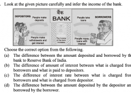 Look at the given picture carefully and infer the income of the bank: (a) The difference between the amount deposited and borrowed by the bank to Reserve Bank of India. (b) The difference of amount of interest between what is charged from borrowers and what is paid to depositors. (c) The difference of interest rate between what is charged from borrowers and what is charged from depositor. (d) The difference between the amount deposited by the depositor and borrowed by the borrower.